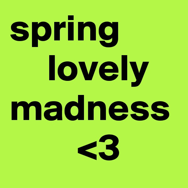 spring
     lovely madness
         <3  