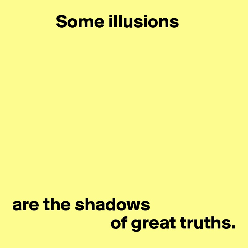             Some illusions









are the shadows
                           of great truths.