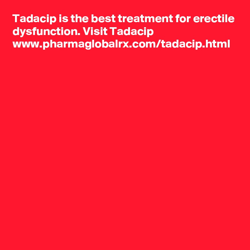Tadacip is the best treatment for erectile dysfunction. Visit Tadacip www.pharmaglobalrx.com/tadacip.html
