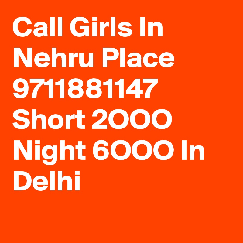 Call Girls In  Nehru Place  9711881147 Short 2OOO Night 6OOO In Delhi
