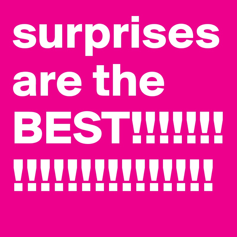 surprises are the BEST!!!!!!!!!!!!!!!!!!!!!!
