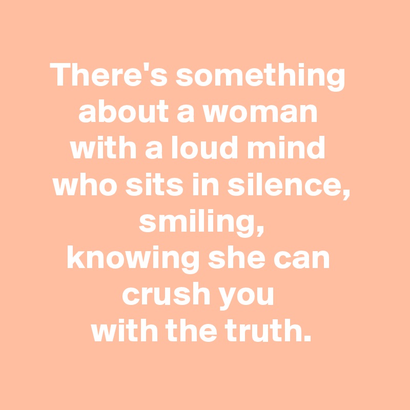 There's something about a woman with a loud mind who sits in silence ...