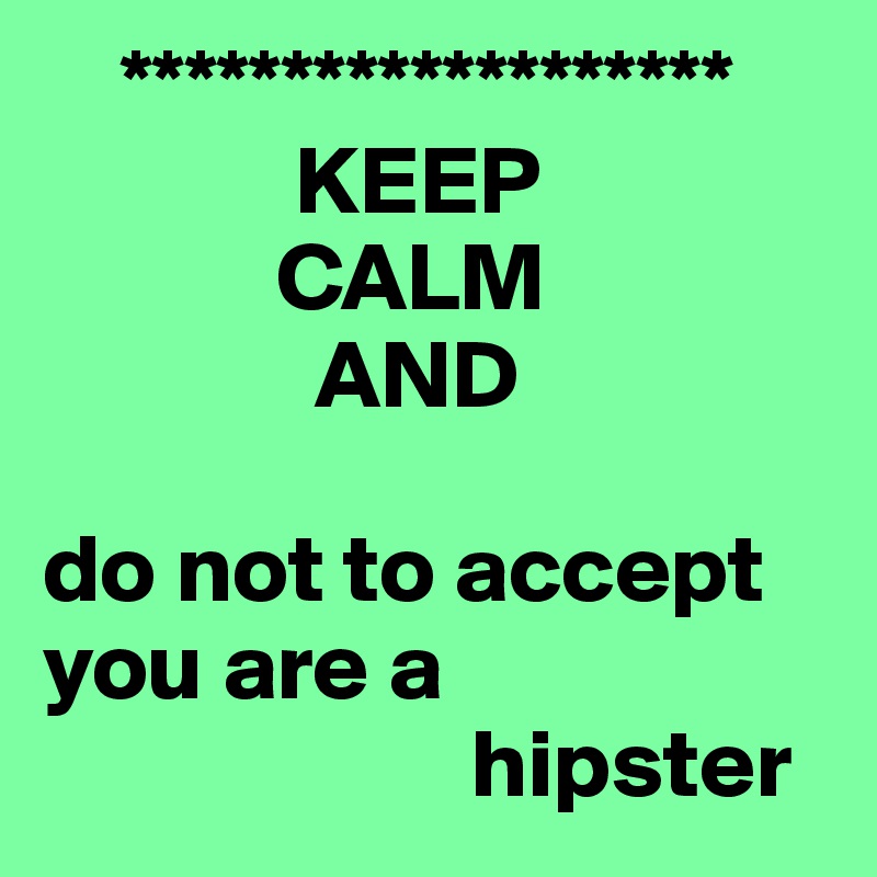     *******************
             KEEP 
            CALM      
              AND 

do not to accept you are a 
                      hipster