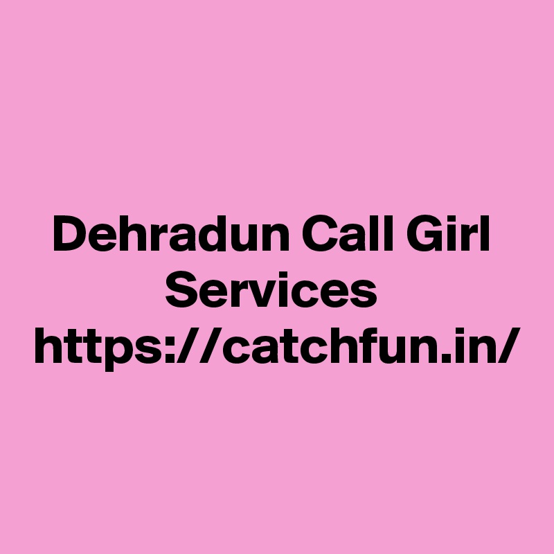 Dehradun Call Girl Services
https://catchfun.in/