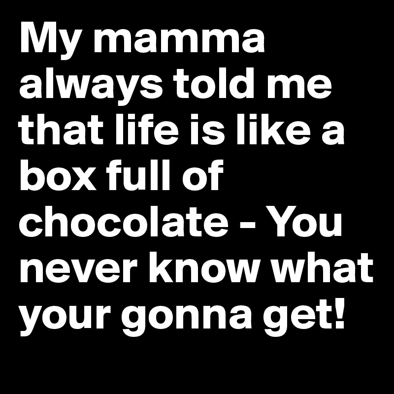 My Mamma Always Told Me That Life Is Like A Box Full Of Chocolate You Never Know What Your Gonna Get Post By Sebastianbly On Boldomatic