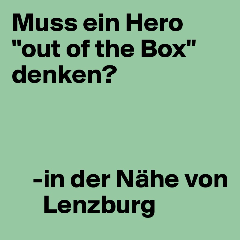 Muss ein Hero "out of the Box" denken?



    -in der Nähe von 
      Lenzburg