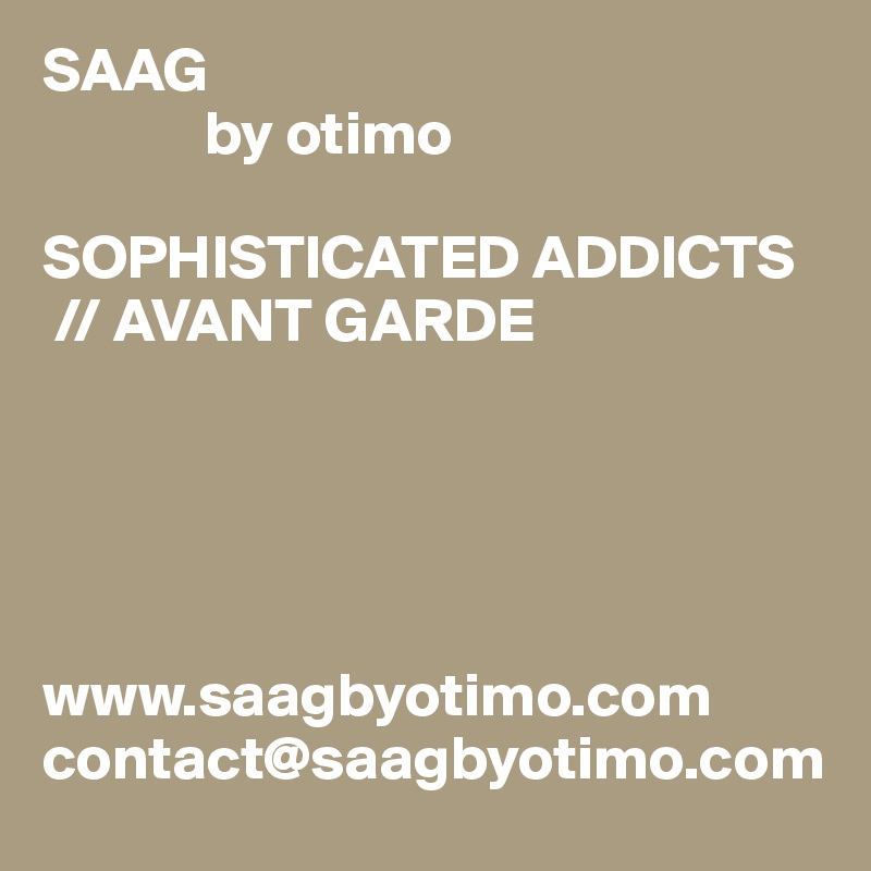 SAAG
             by otimo

SOPHISTICATED ADDICTS
 // AVANT GARDE





www.saagbyotimo.com
contact@saagbyotimo.com
