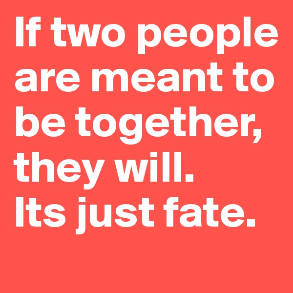 If two people are meant to be together, they will. 
Its just fate. 