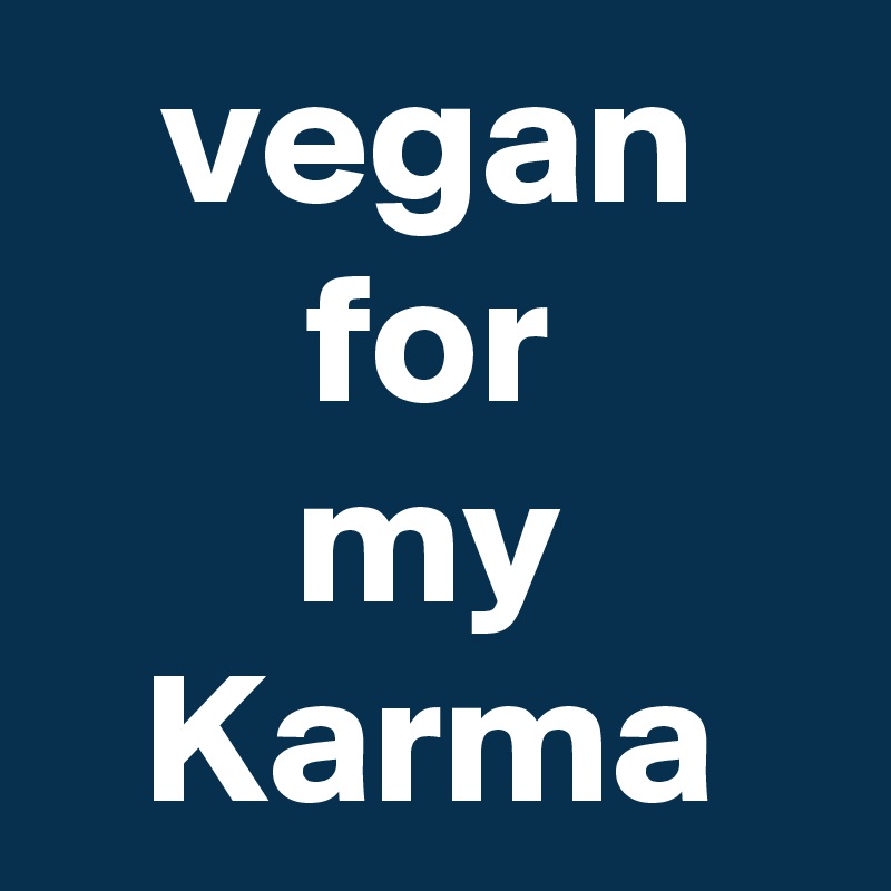 vegan for
my Karma