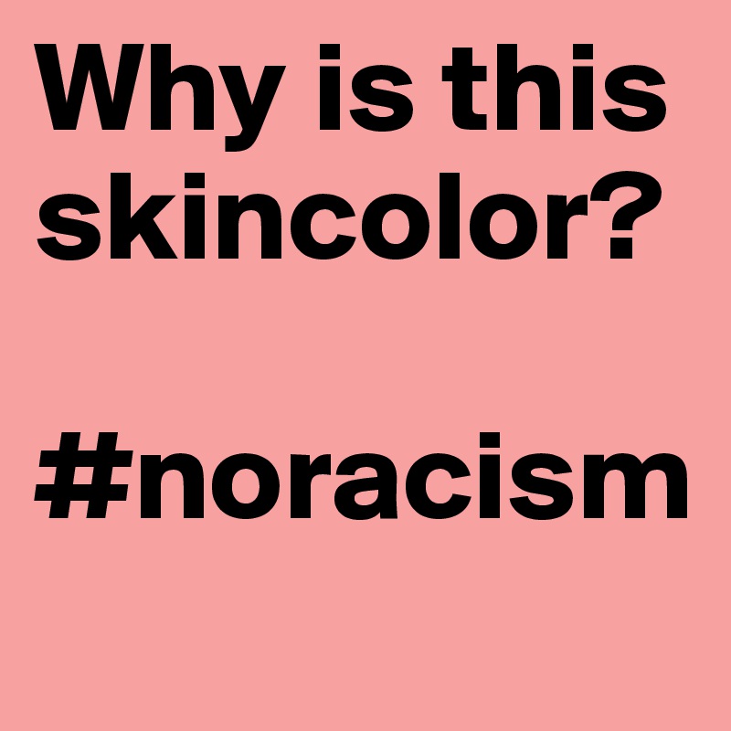 Why is this skincolor?

#noracism
