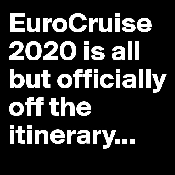 EuroCruise 2020 is all but officially off the itinerary...
