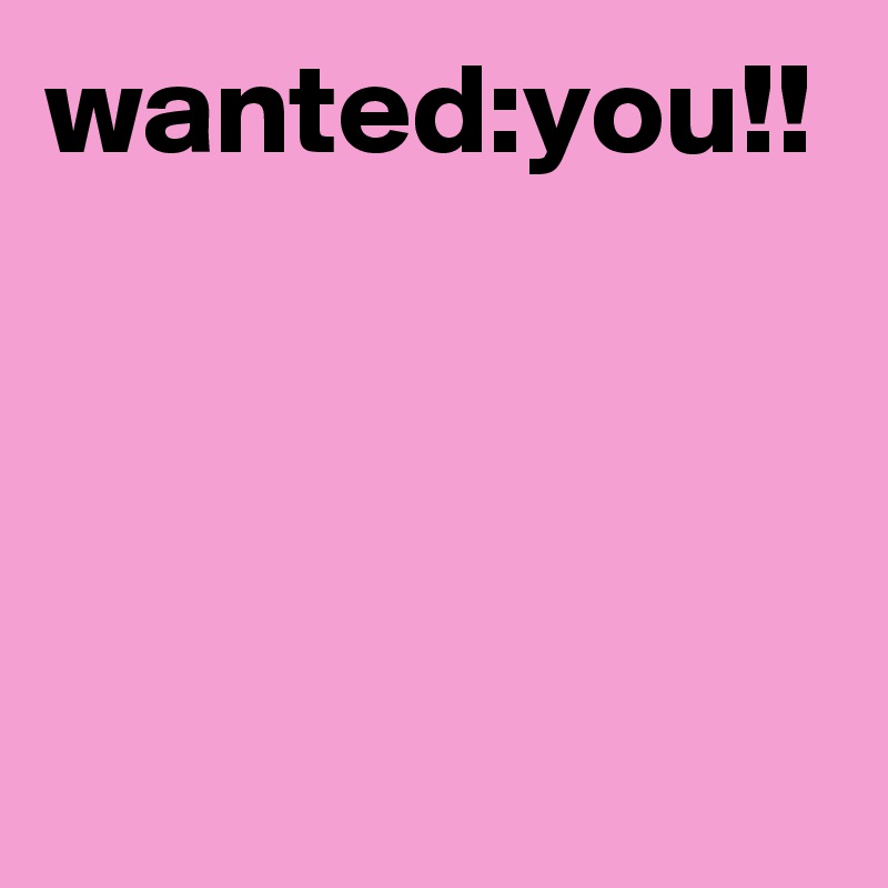 wanted:you!!