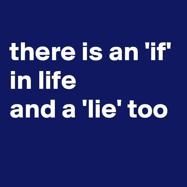 
there is an 'if'
in life
and a 'lie' too
