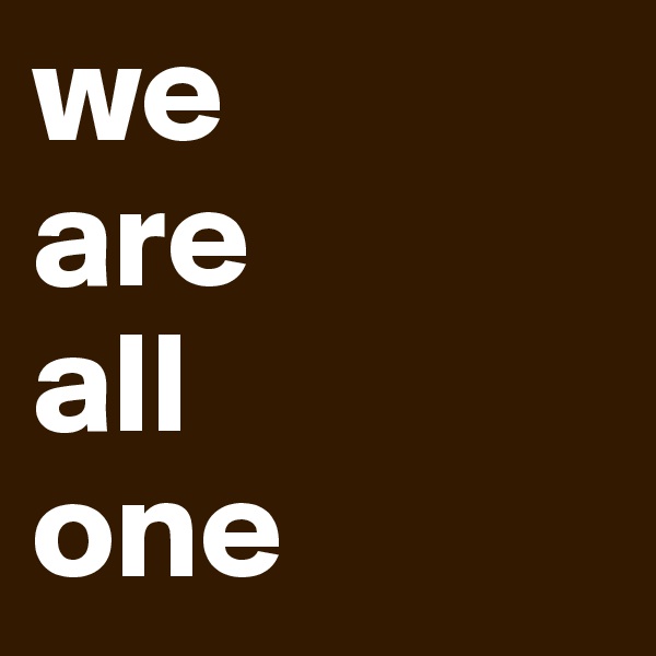 we
are
all
one