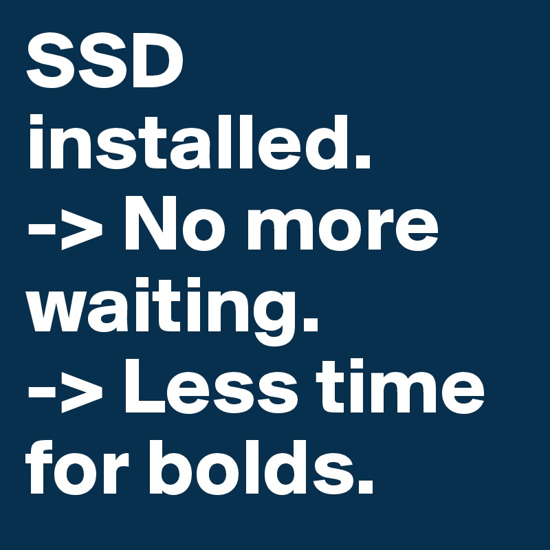 SSD installed.
-> No more waiting.
-> Less time for bolds.