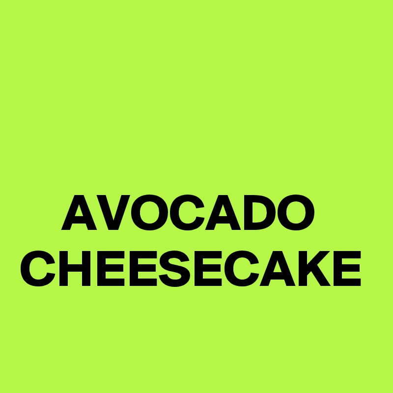 


    AVOCADO CHEESECAKE