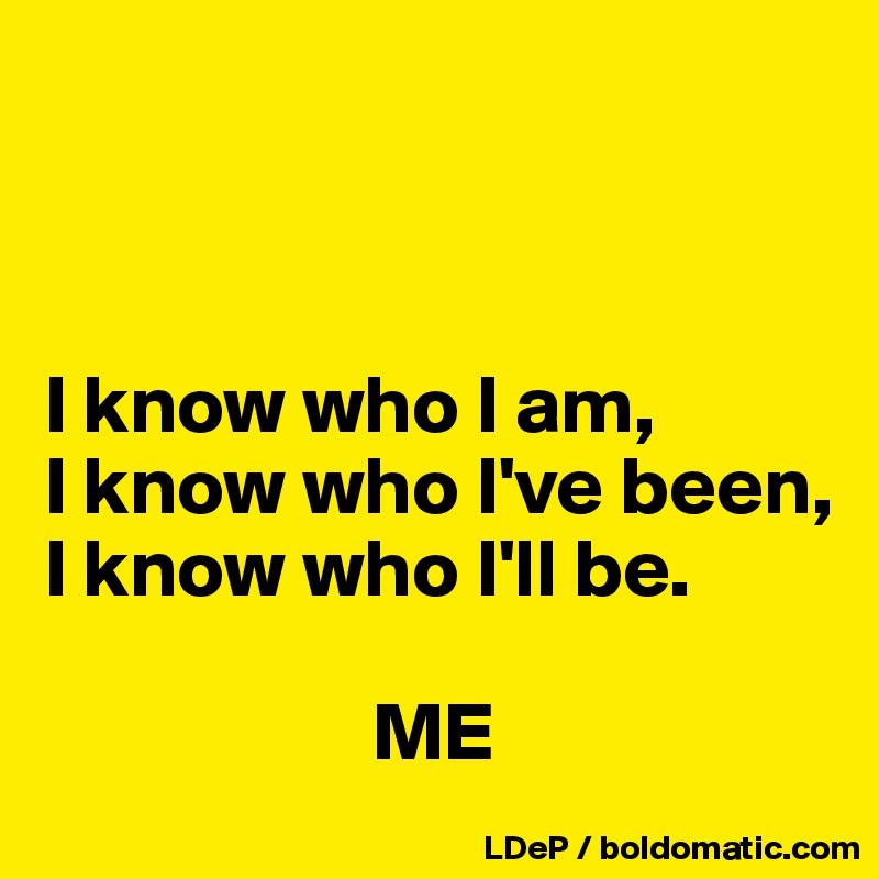 



I know who I am,
I know who I've been,
I know who I'll be.

                    ME