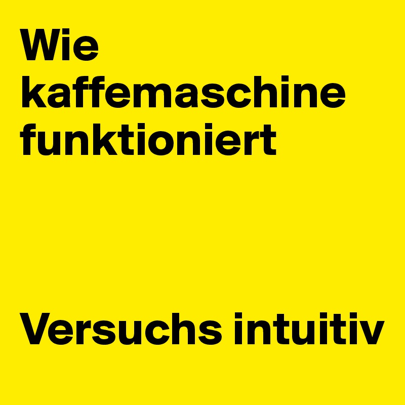 Wie kaffemaschine funktioniert



Versuchs intuitiv