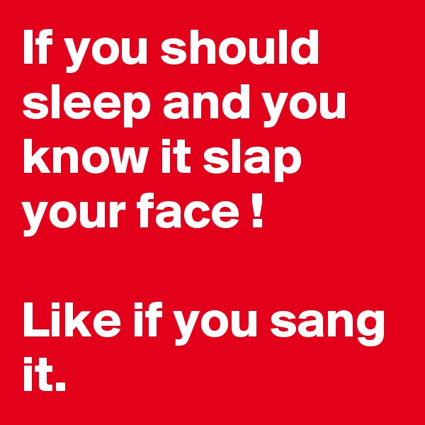 If you should sleep and you know it slap your face !

Like if you sang it.