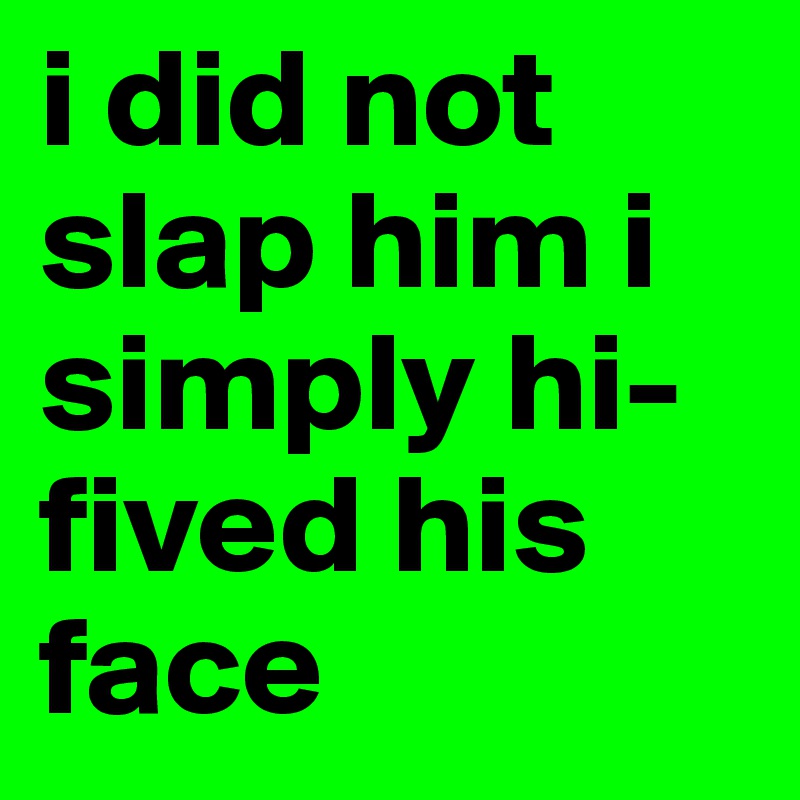 i did not slap him i simply hi-fived his face