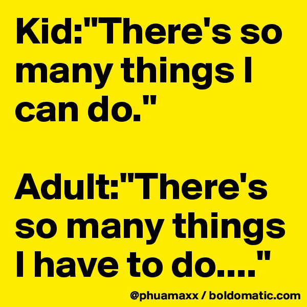 Kid:"There's so many things I can do."

Adult:"There's so many things I have to do...."