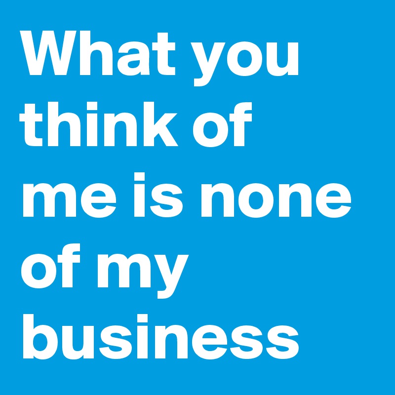 What you think of me is none of my business - Post by Innovaision on ...