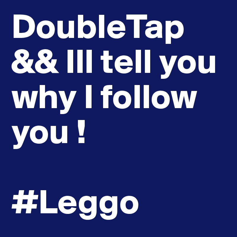 DoubleTap && Ill tell you why I follow you !

#Leggo