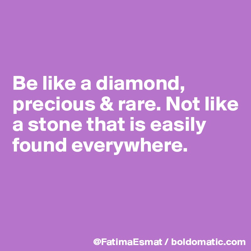 


Be like a diamond,  precious & rare. Not like a stone that is easily found everywhere.


