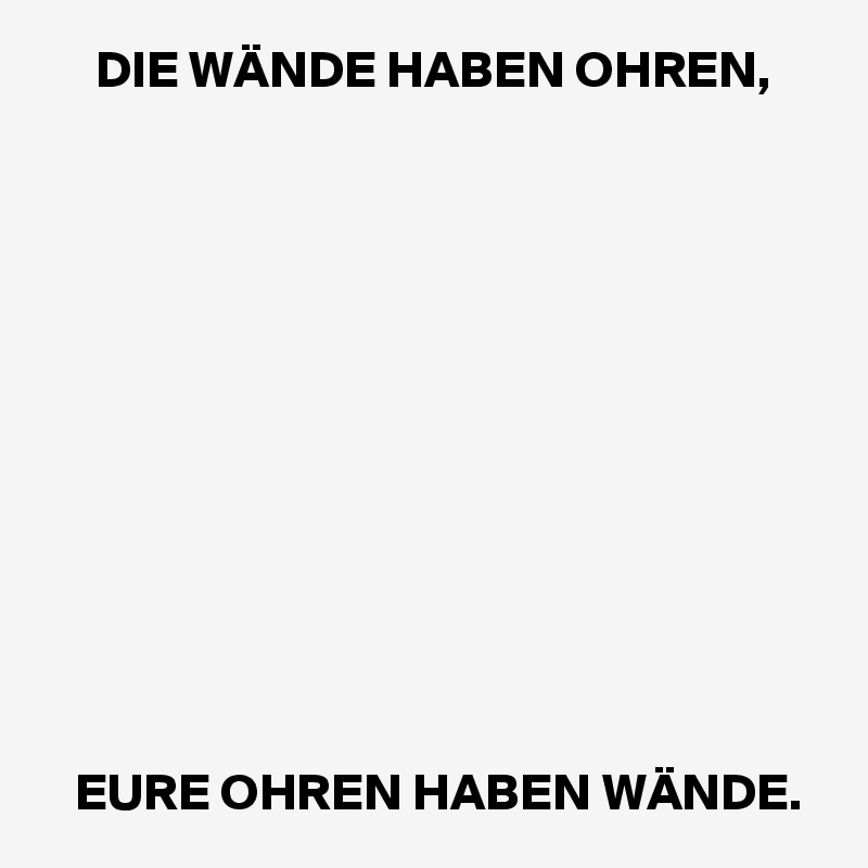      DIE WÄNDE HABEN OHREN,












   EURE OHREN HABEN WÄNDE.