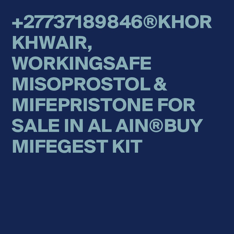 +27737189846®KHOR KHWAIR, WORKINGSAFE MISOPROSTOL & MIFEPRISTONE FOR SALE IN AL AIN®BUY MIFEGEST KIT
