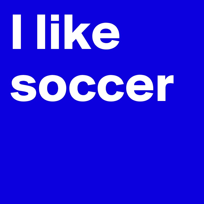 I like soccer