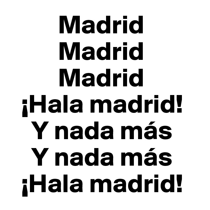          Madrid
         Madrid
         Madrid
  ¡Hala madrid!
    Y nada más
    Y nada más
  ¡Hala madrid!