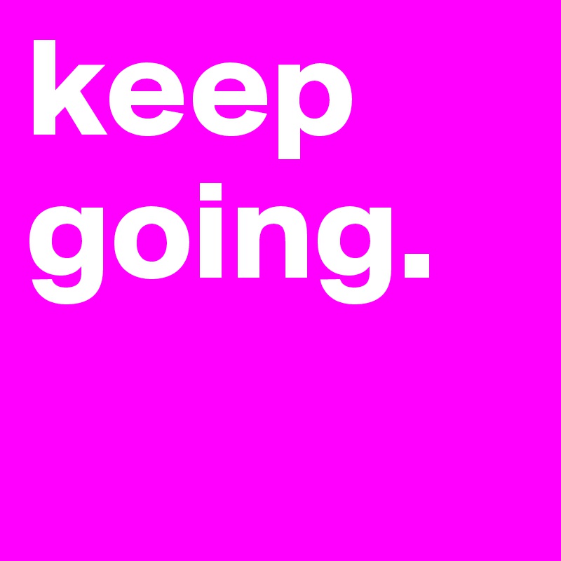 keep going.