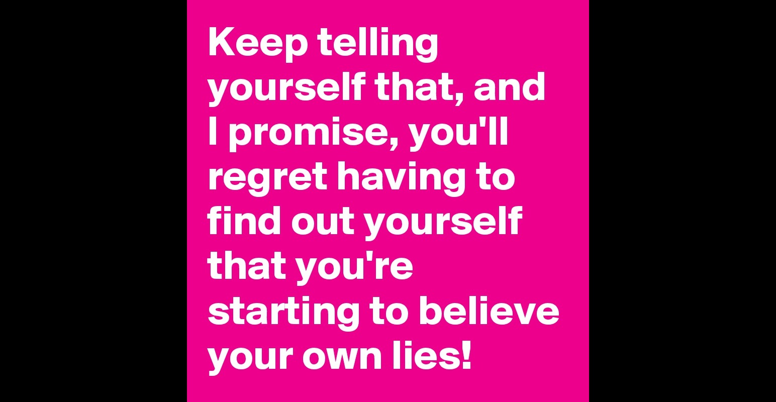 keep-telling-yourself-that-and-i-promise-you-ll-regret-having-to-find