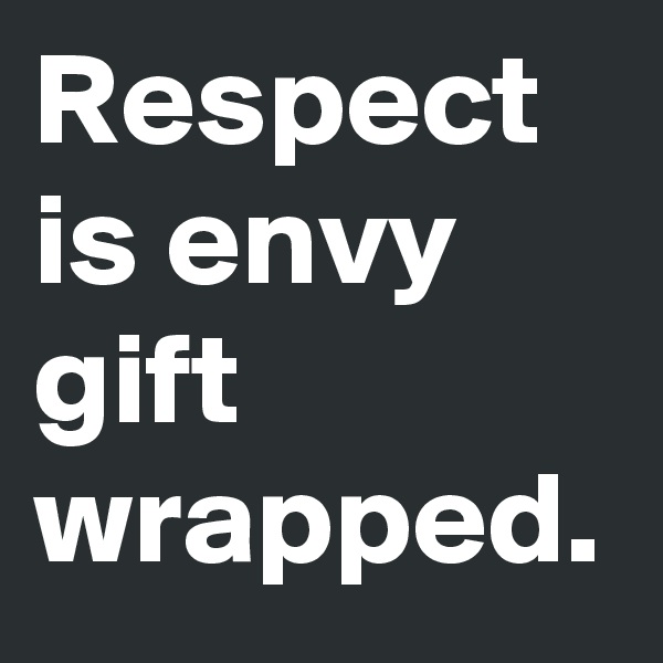 Respect is envy gift wrapped. 