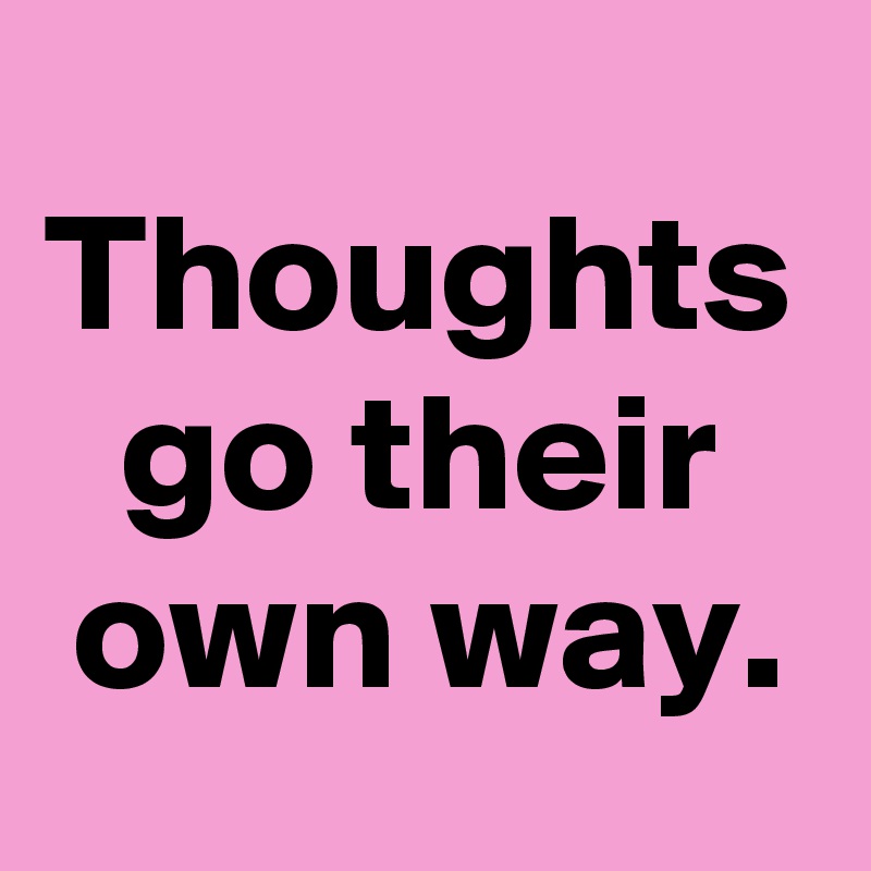 Thoughts go their own way.