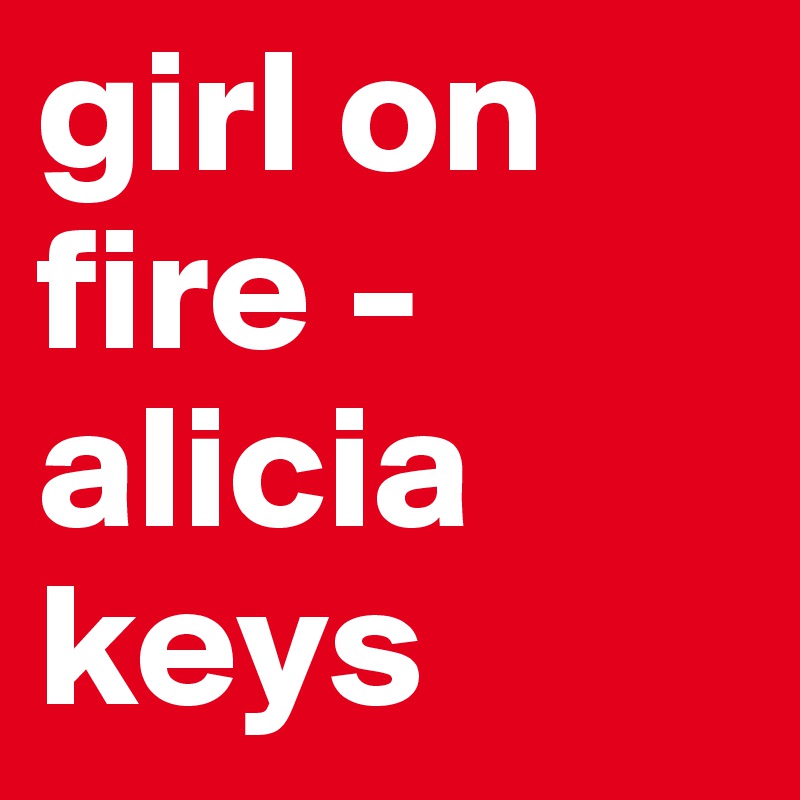 girl on fire -      alicia keys