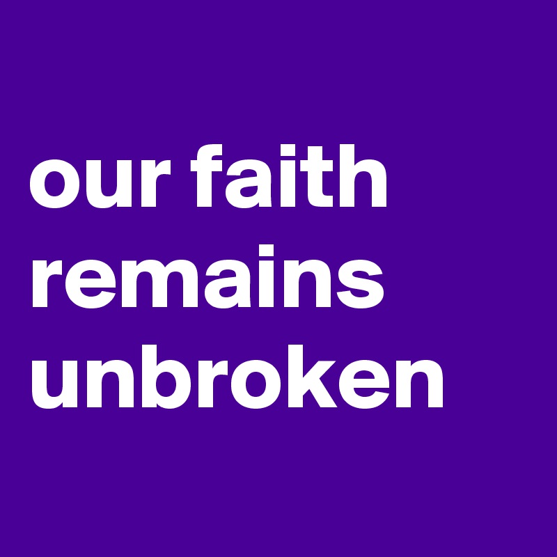 
our faith remains unbroken
