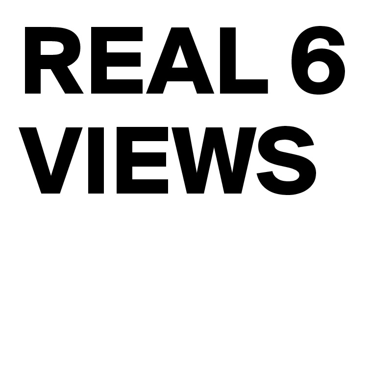 REAL 6 VIEWS