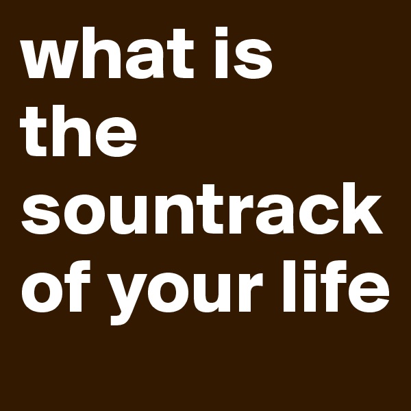 what is the sountrack of your life