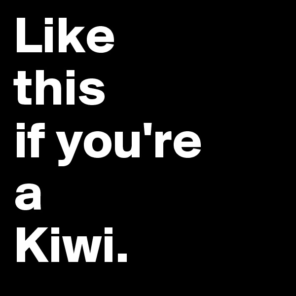 Like 
this
if you're
a
Kiwi.
