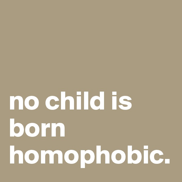 


no child is born homophobic.