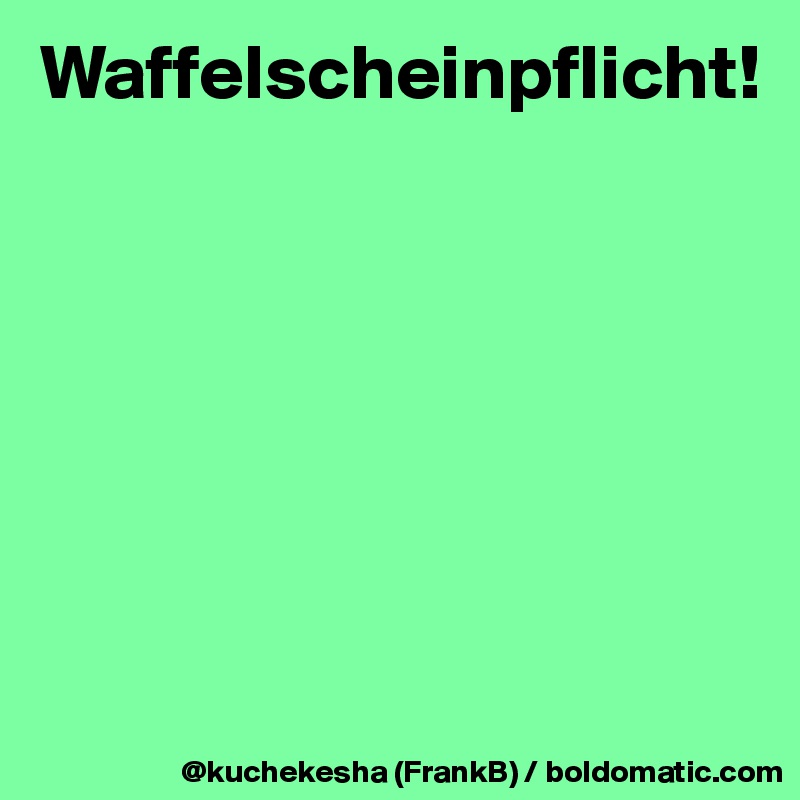 Waffelscheinpflicht!







