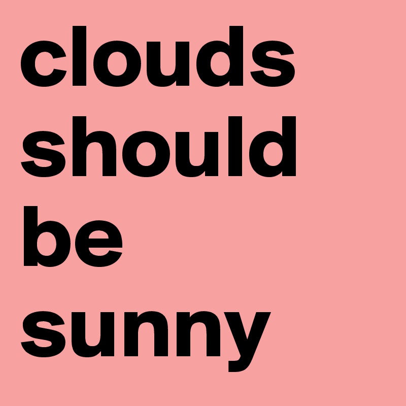 clouds should be sunny