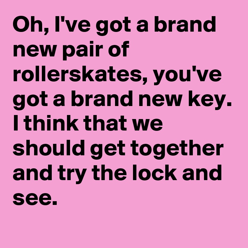 Oh i ve got a brand new pair of rollerskates you ve got a brand new