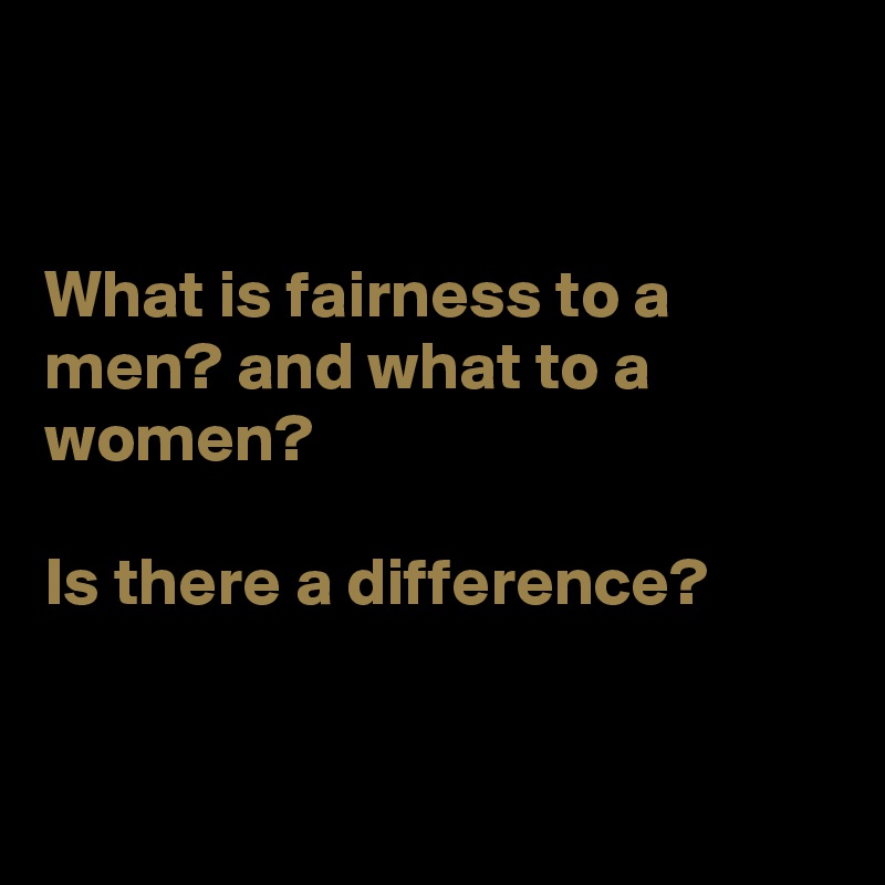 


What is fairness to a men? and what to a women?

Is there a difference? 


