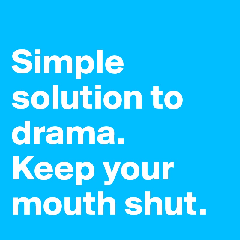 
Simple solution to drama. 
Keep your mouth shut.