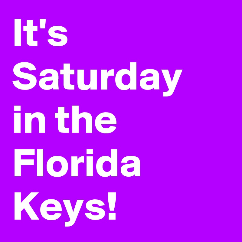 It's Saturday in the Florida Keys!