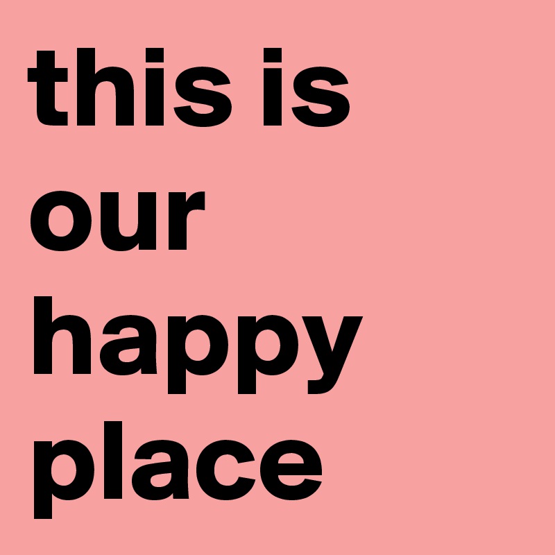 this is our happy place