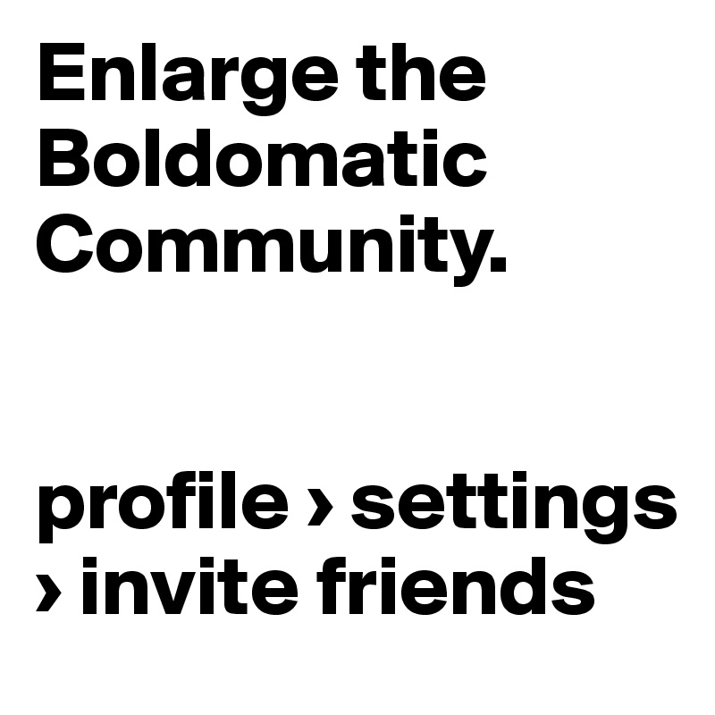 Enlarge the Boldomatic Community.


profile › settings › invite friends